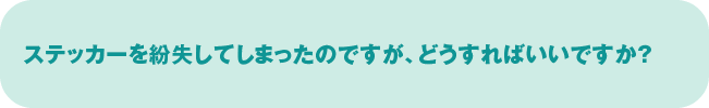 ステッカーを紛失してしまったのですが、どうすればいいですか？
